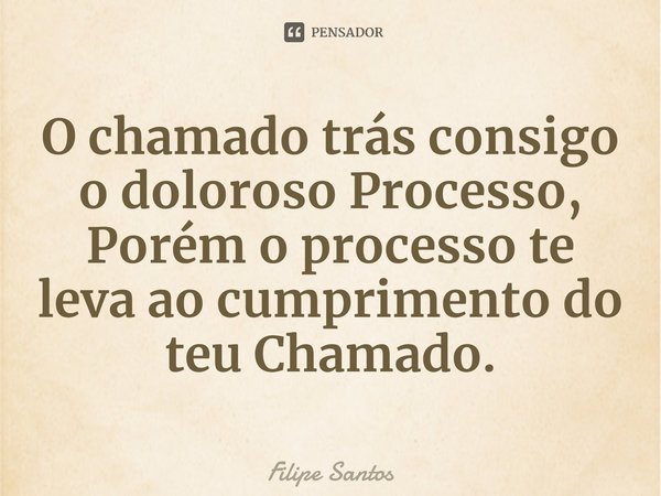 ⁠⁠O chamado trás consigo o doloroso Processo, Porém o processo te leva ao cumprimento do teu Chamado.... Frase de Filipe Santos.