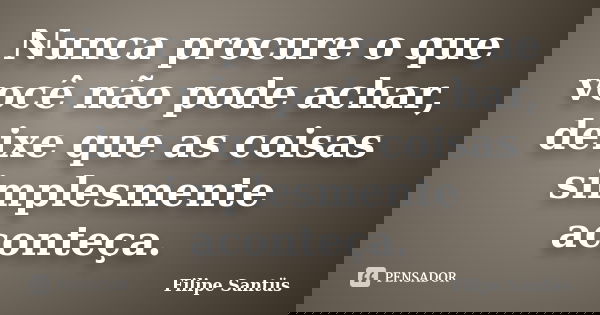 Nunca procure o que você não pode achar, deixe que as coisas simplesmente aconteça.... Frase de Filipe Santüs.