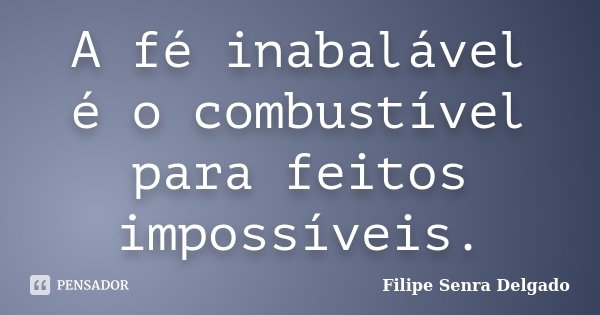 A fé inabalável é o combustível para feitos impossíveis.... Frase de Filipe Senra Delgado.