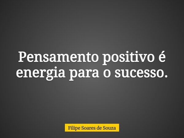Pensamento positivo é energia para o sucesso.... Frase de Filipe Soares de Souza.