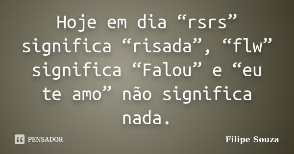 Hoje em dia “rsrs” significa “risada”, “flw” significa “Falou” e “eu te amo” não significa nada.... Frase de Filipe Souza.