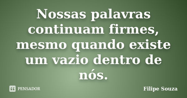 Nossas palavras continuam firmes, mesmo quando existe um vazio dentro de nós.... Frase de Filipe Souza.