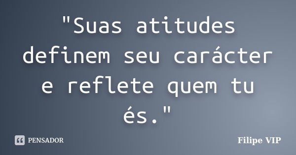 "Suas atitudes definem seu carácter e reflete quem tu és."... Frase de Filipe VIP.