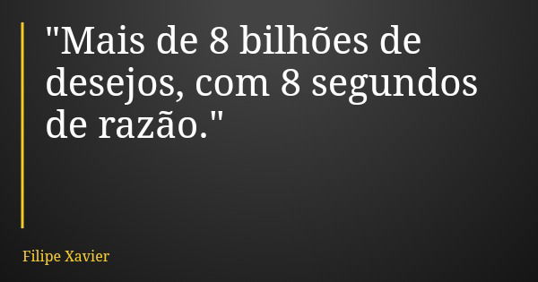 "Mais de 8 bilhões de desejos, com 8 segundos de razão."... Frase de Filipe Xavier.