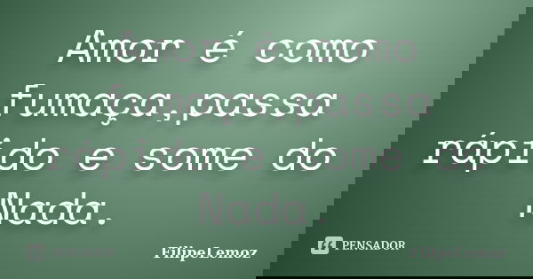 Amor é como fumaça,passa rápido e some do Nada.... Frase de FilipeLemoz.