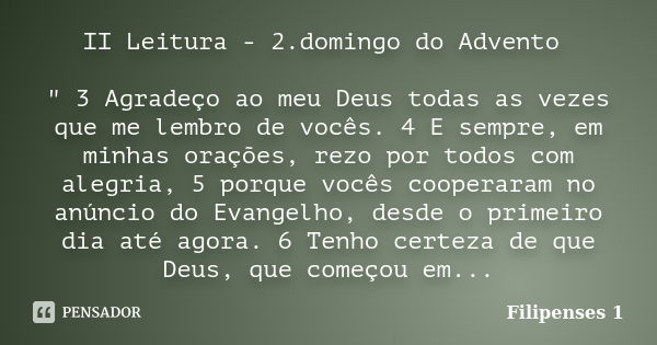 II Leitura - 2.domingo do Advento " 3 Agradeço ao meu Deus todas as vezes que me lembro de vocês. 4 E sempre, em minhas orações, rezo por todos com alegria... Frase de Filipenses 1.