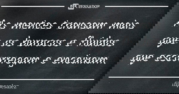 As mentes transam mais que os buracos e fluidos que escorregam e encaixam.... Frase de filipesalez.