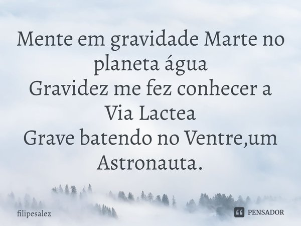 ⁠Mente em gravidade Marte no planeta água
Gravidez me fez conhecer a Via Lactea
Grave batendo no Ventre,um Astronauta.... Frase de filipesalez.