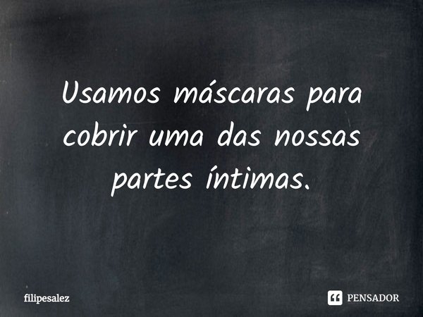 ⁠Usamos máscaras para cobrir uma das nossas partes íntimas.... Frase de filipesalez.