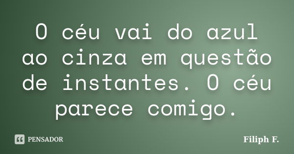 O céu vai do azul ao cinza em questão de instantes. O céu parece comigo.... Frase de Filiph F..