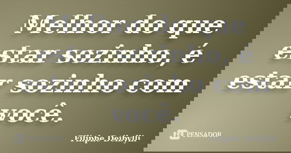 Melhor do que estar sozinho, é estar sozinho com você.... Frase de Filiphe Deibylli.