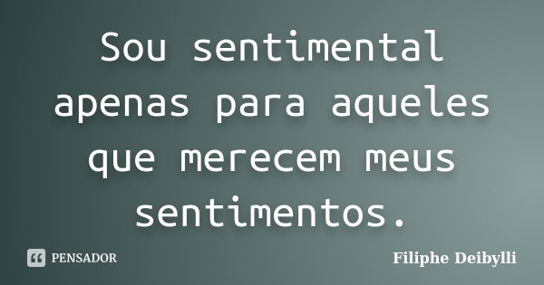 Sou sentimental apenas para aqueles que merecem meus sentimentos.... Frase de Filiphe Deibylli.