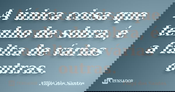 A única coisa que tenho de sobra, é a falta de várias outras.... Frase de Filipi dos Santos.