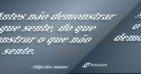 Antes não demonstrar o que sente, do que demonstrar o que não sente.... Frase de Filipi dos Santos.