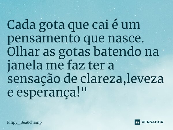 ⁠Cada gota que cai é um pensamento que nasce. Olhar as gotas batendo na janela me faz ter a sensação de clareza,leveza e esperança!"... Frase de Filipy_beauchamp.