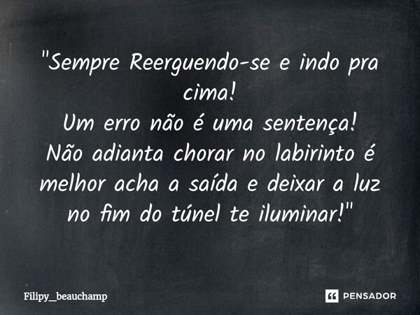 ⁠"Sempre Reerguendo-se e indo pra cima!
Um erro não é uma sentença!
Não adianta chorar no labirinto é melhor acha a saída e deixar a luz no fim do túnel te... Frase de Filipy_beauchamp.