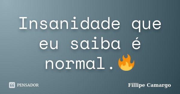 Insanidade que eu saiba é normal.🔥... Frase de Fillipe Camargo.