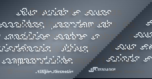 Sua vida e suas escolhas, partem da sua análise sobre o sua existência. Viva, sinta e compartilhe.... Frase de Fillipe Dornelas.