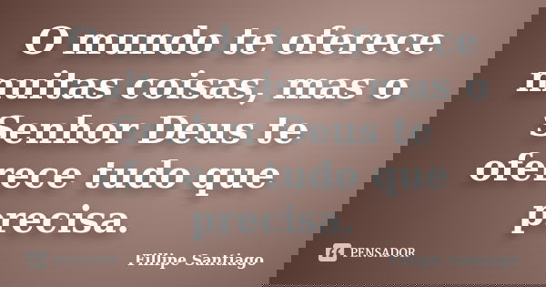 O mundo te oferece muitas coisas, mas o Senhor Deus te oferece tudo que precisa.... Frase de Fillipe Santiago.