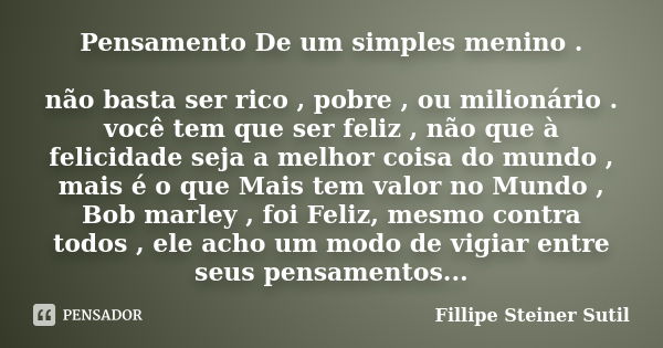 Pensamento De um simples menino . não basta ser rico , pobre , ou milionário . você tem que ser feliz , não que à felicidade seja a melhor coisa do mundo , mais... Frase de Fillipe Steiner Sutil.