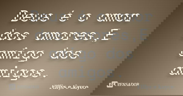 Deus é o amor dos amores,E amigo dos amigos.... Frase de Fillys e kayco.