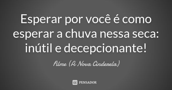 Esperar por você é como esperar a chuva nessa seca: inútil e decepcionante!... Frase de Filme (A Nova Cinderela).