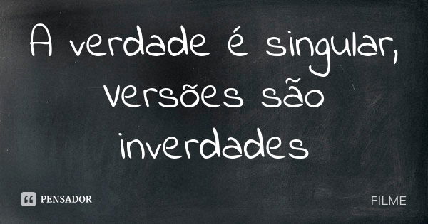 A verdade é singular, Versões são inverdades... Frase de Filme.