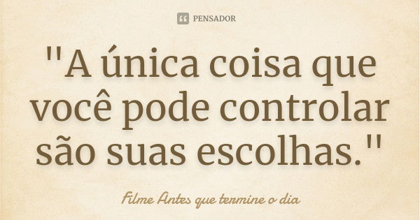 "A única coisa que você pode controlar são suas escolhas."... Frase de Filme: Antes que termine o dia.