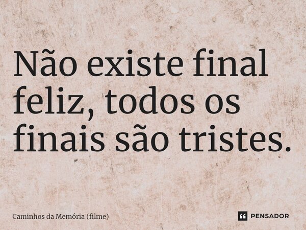 Existe finais felizes, e finais que Elmatarazzo - Pensador