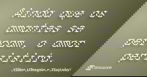 Ainda que os amantes se percam, o amor persistirá.... Frase de Filme (Desejos e Traições).