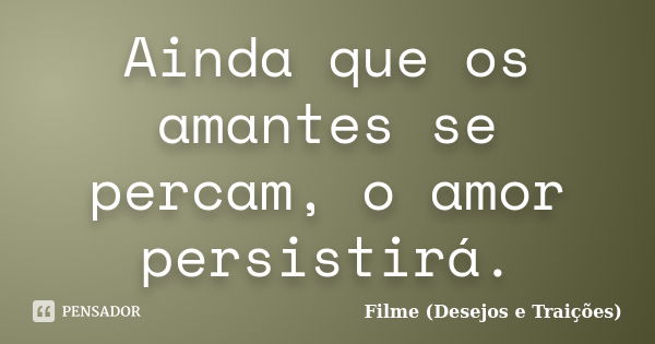 Ainda que os amantes se percam, o amor persistirá.... Frase de Filme (Desejos e Traições).