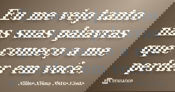 Eu me vejo tanto nas suas palavras que começo a me perder em você.... Frase de Filme Elena, Petra Costa.
