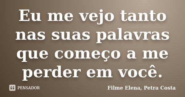 Eu me vejo tanto nas suas palavras que começo a me perder em você.... Frase de Filme Elena, Petra Costa.