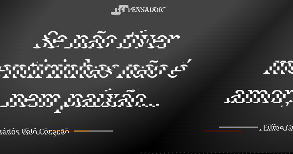 Se não tiver mentirinhas não é amor, nem paixão...... Frase de Filme Guiados Pelo Coração.