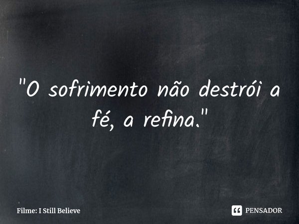 ⁠"O sofrimento não destrói a fé, a refina."... Frase de Filme: I Still Believe.