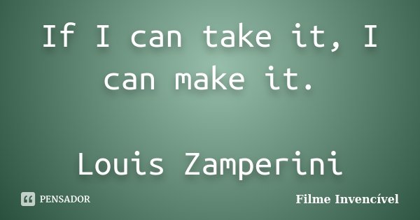 If I can take it, I can make it. Louis Zamperini... Frase de Filme Invencível.