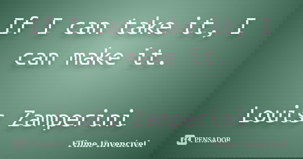 If I can take it, I can make it. Louis Zamperini... Frase de Filme Invencível.