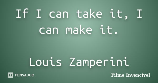 If I can take it, I can make it. Louis Zamperini... Frase de Filme Invencível.