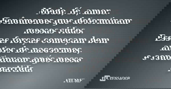 Medo, fé, amor. Fenômenos que determinam nossas vidas. Essas forças começam bem antes de nascermos, e continuam após nossa partida.... Frase de Filme.