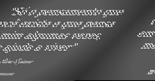 "Só o pensamento que você existe e que pensa em mim algumas vezes, me ajuda a viver"... Frase de Filme O piano.