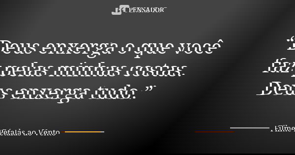 “Deus enxerga o que você faz pelas minhas costas. Deus enxerga tudo.”... Frase de Filme Pétalas ao Vento.