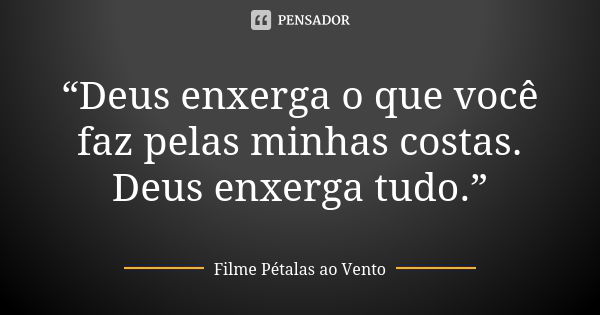 “Deus enxerga o que você faz pelas minhas costas. Deus enxerga tudo.”... Frase de Filme Pétalas ao Vento.