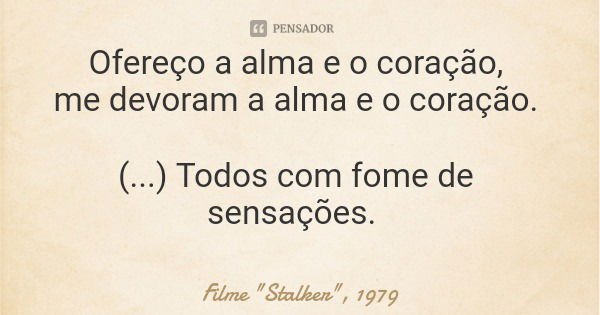 Ofereço a alma e o coração, me devoram a alma e o coração. (...) Todos com fome de sensações.... Frase de Filme 