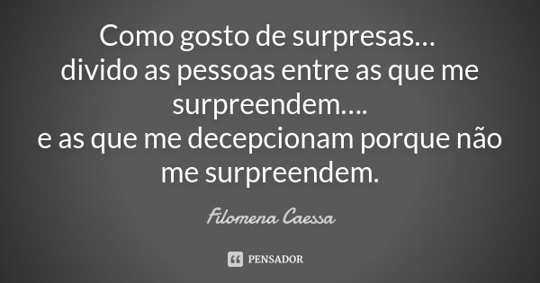 Como gosto de surpresas… divido as pessoas entre as que me surpreendem…. e as que me decepcionam porque não me surpreendem.... Frase de Filomena Caessa.