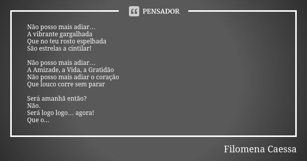 Não posso mais adiar… A vibrante gargalhada Que no teu rosto espelhada São estrelas a cintilar! Não posso mais adiar… A Amizade, a Vida, a Gratidão Não posso ma... Frase de Filomena Caessa.