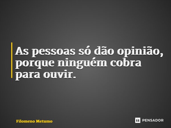 ⁠ As pessoas só dão opinião, porque ninguém cobra para ouvir.... Frase de Filomeno Metumo.