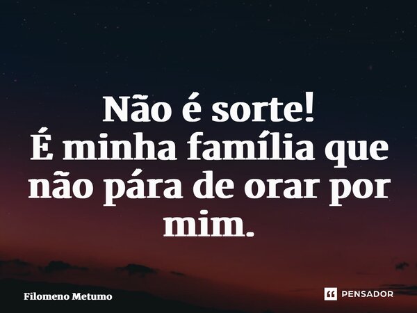 ⁠ Não é sorte! É minha família que não pára de orar por mim.... Frase de Filomeno Metumo.