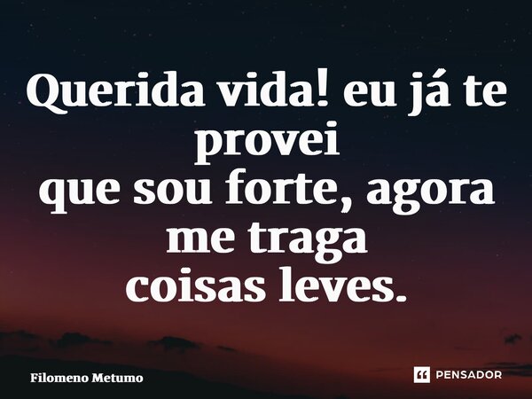 ⁠Querida vida! eu já te provei que sou forte, agora me traga coisas leves.... Frase de Filomeno Metumo.