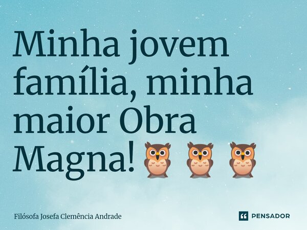 ⁠Minha jovem família, minha maior Obra Magna!🦉🦉🦉... Frase de Filósofa Josefa Clemência Andrade.