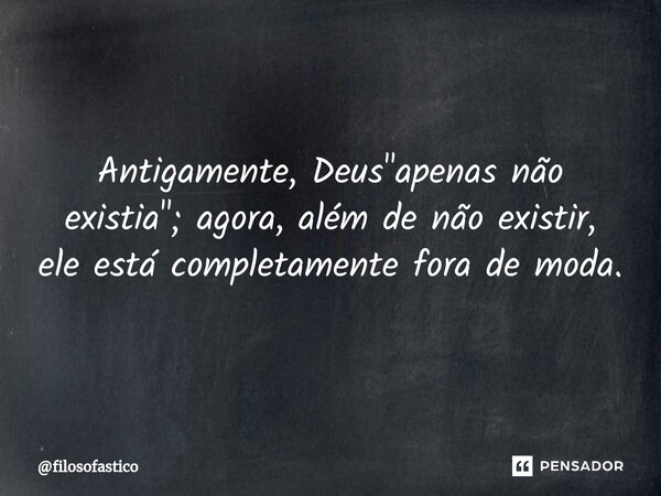 ⁠Antigamente, Deus "apenas não existia"; agora, além de não existir, ele está completamente fora de moda.... Frase de filosofastico.